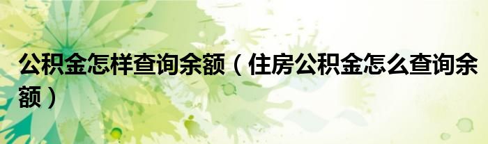 公积金怎样查询余额（住房公积金怎么查询余额）