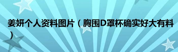 姜妍个人资料图片（胸围D罩杯确实好大有料）