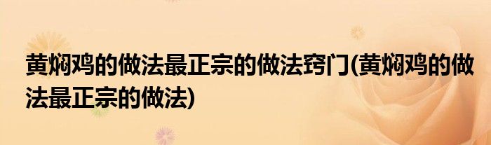 黄焖鸡的做法最正宗的做法窍门(黄焖鸡的做法最正宗的做法)