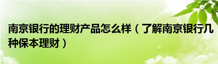 南京银行的理财产品怎么样（了解南京银行几种保本理财）