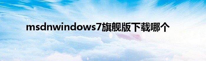 msdnwindows7旗舰版下载哪个