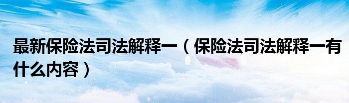 最新保险法司法解释一（保险法司法解释一有什么内容）