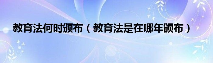 教育法何时颁布（教育法是在哪年颁布）