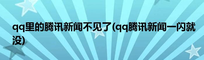 qq里的腾讯新闻不见了(qq腾讯新闻一闪就没)