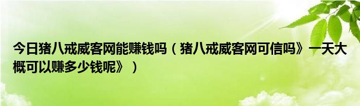 今日猪八戒威客网能赚钱吗（猪八戒威客网可信吗》一天大概可以赚多少钱呢》）