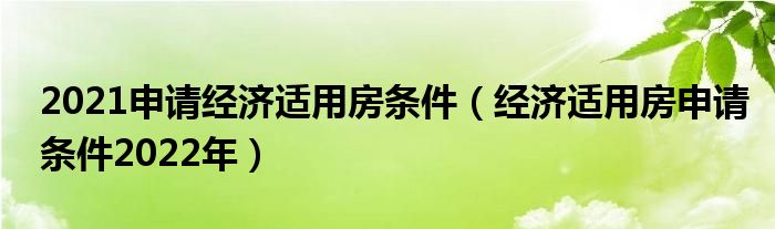 2021申请经济适用房条件（经济适用房申请条件2022年）