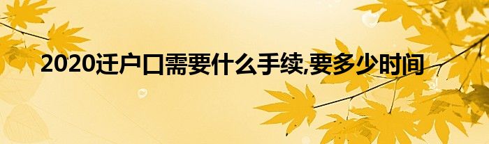 2020迁户口需要什么手续,要多少时间