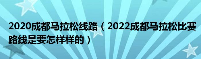 2020成都马拉松线路（2022成都马拉松比赛路线是要怎样样的）