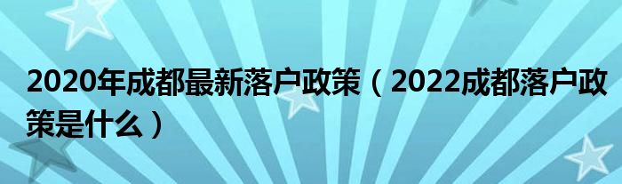 2020年成都最新落户政策（2022成都落户政策是什么）