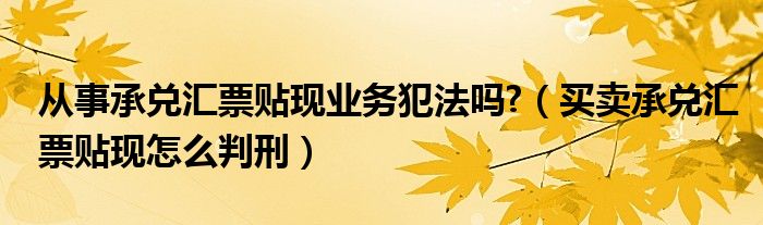 从事承兑汇票贴现业务犯法吗?（买卖承兑汇票贴现怎么判刑）