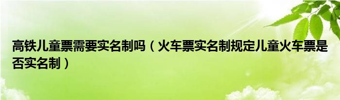 高铁儿童票需要实名制吗（火车票实名制规定儿童火车票是否实名制）