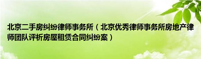 北京二手房纠纷律师事务所（北京优秀律师事务所房地产律师团队评析房屋租赁合同纠纷案）