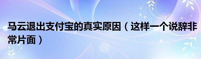 马云退出支付宝的真实原因（这样一个说辞非常片面）