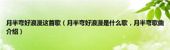 月半弯好浪漫这首歌（月半弯好浪漫是什么歌，月半弯歌曲介绍）