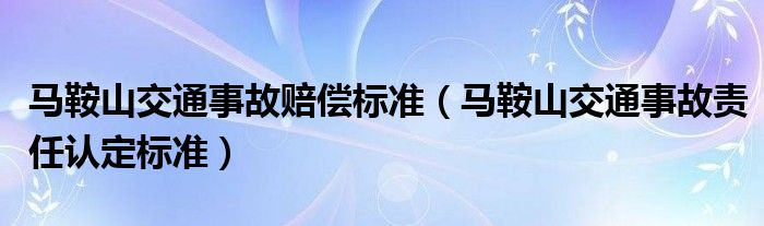 马鞍山交通事故赔偿标准（马鞍山交通事故责任认定标准）