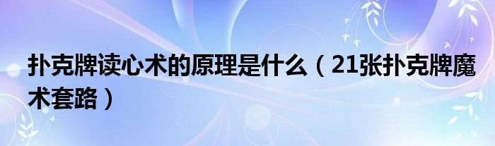 扑克牌读心术的原理是什么（21张扑克牌魔术套路）