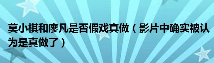 莫小棋和廖凡是否假戏真做（影片中确实被认为是真做了）