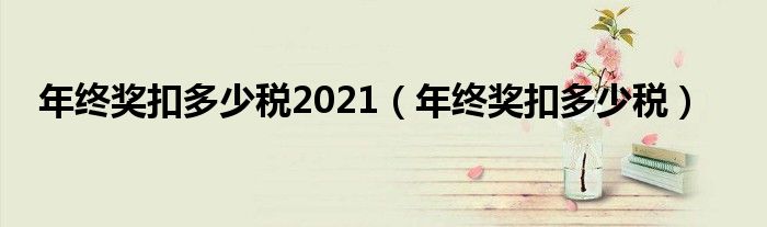 年终奖扣多少税2021（年终奖扣多少税）