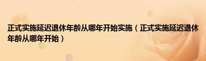 正式实施延迟退休年龄从哪年开始实施（正式实施延迟退休年龄从哪年开始）