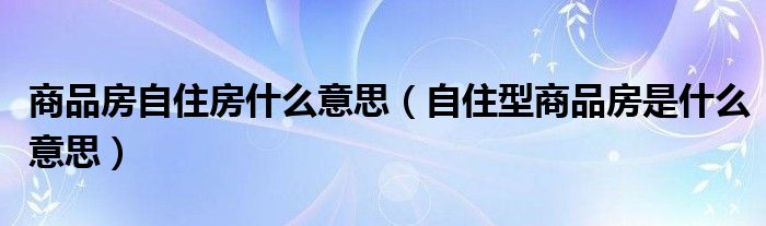 商品房自住房什么意思（自住型商品房是什么意思）