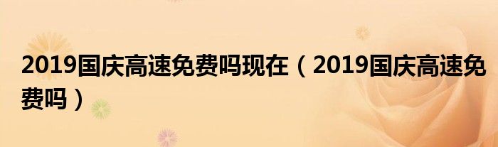 2019国庆高速免费吗现在（2019国庆高速免费吗）