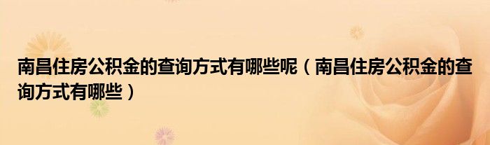 南昌住房公积金的查询方式有哪些呢（南昌住房公积金的查询方式有哪些）