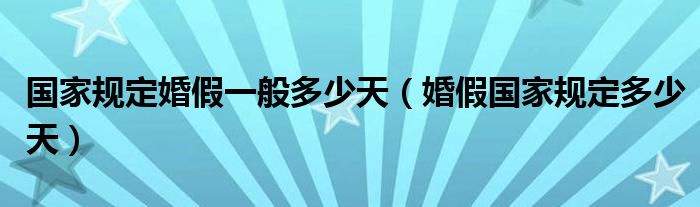 国家规定婚假一般多少天（婚假国家规定多少天）