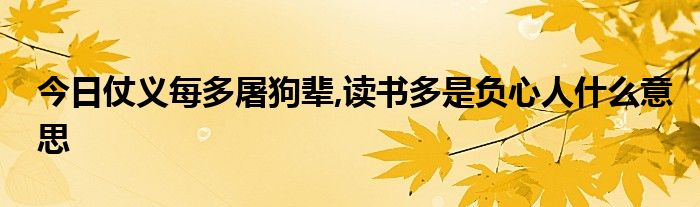 今日仗义每多屠狗辈,读书多是负心人什么意思