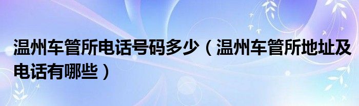 温州车管所电话号码多少（温州车管所地址及电话有哪些）