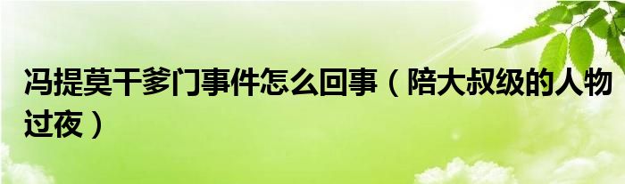 冯提莫干爹门事件怎么回事（陪大叔级的人物过夜）