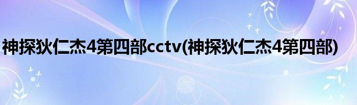 神探狄仁杰4第四部cctv(神探狄仁杰4第四部)