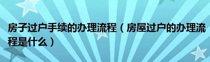 房子过户手续的办理流程（房屋过户的办理流程是什么）