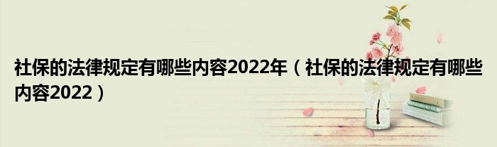 社保的法律规定有哪些内容2022年（社保的法律规定有哪些内容2022）