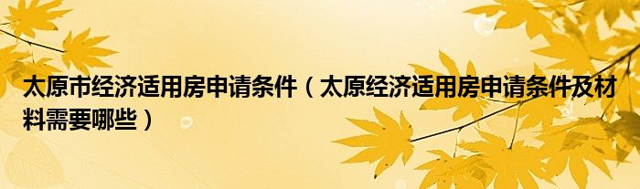 太原市经济适用房申请条件（太原经济适用房申请条件及材料需要哪些）