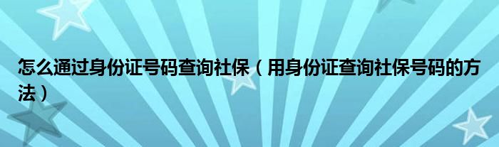 怎么通过身份证号码查询社保（用身份证查询社保号码的方法）