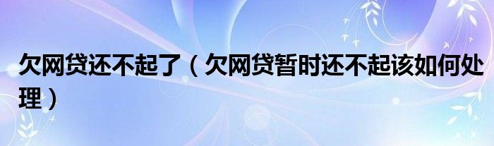 欠网贷还不起了（欠网贷暂时还不起该如何处理）