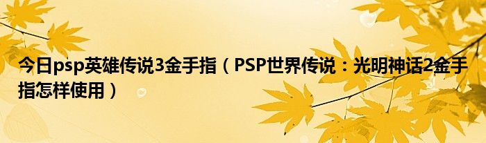 今日psp英雄传说3金手指（PSP世界传说：光明神话2金手指怎样使用）