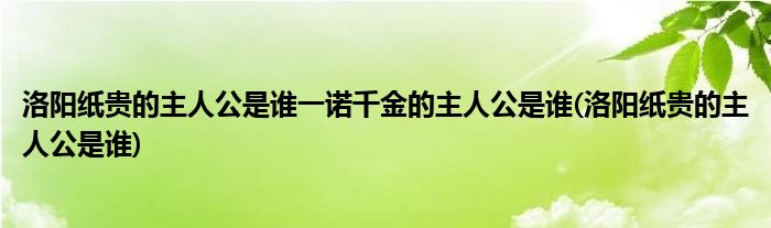 洛阳纸贵的主人公是谁一诺千金的主人公是谁(洛阳纸贵的主人公是谁)