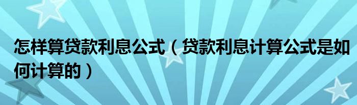 怎样算贷款利息公式（贷款利息计算公式是如何计算的）