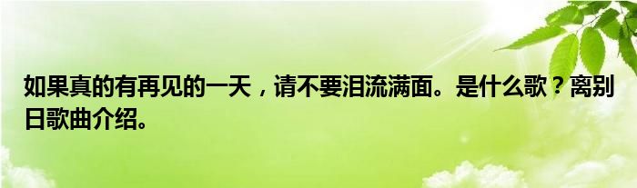 如果真的有再见的一天，请不要泪流满面。是什么歌？离别日歌曲介绍。