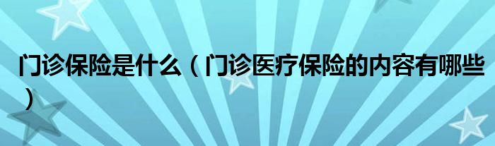 门诊保险是什么（门诊医疗保险的内容有哪些）