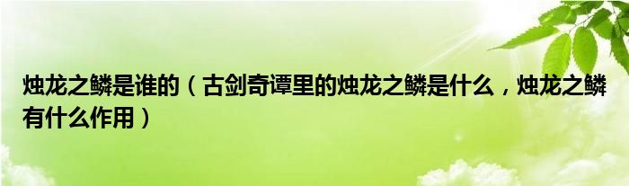 烛龙之鳞是谁的（古剑奇谭里的烛龙之鳞是什么，烛龙之鳞有什么作用）