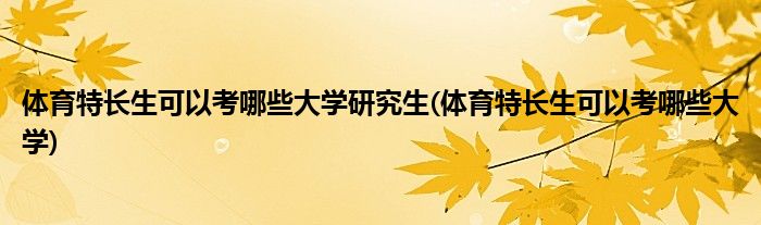 体育特长生可以考哪些大学研究生(体育特长生可以考哪些大学)