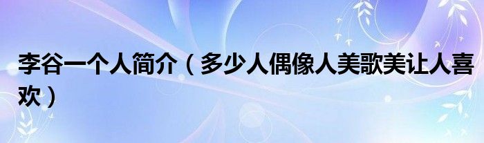 李谷一个人简介（多少人偶像人美歌美让人喜欢）