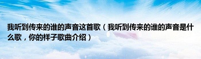 我听到传来的谁的声音这首歌（我听到传来的谁的声音是什么歌，你的样子歌曲介绍）