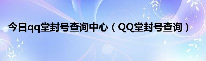 今日qq堂封号查询中心（QQ堂封号查询）