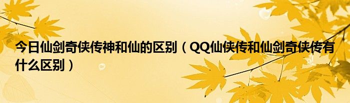 今日仙剑奇侠传神和仙的区别（QQ仙侠传和仙剑奇侠传有什么区别）