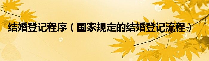 结婚登记程序（国家规定的结婚登记流程）