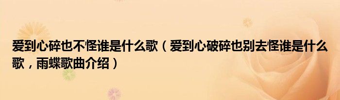 爱到心碎也不怪谁是什么歌（爱到心破碎也别去怪谁是什么歌，雨蝶歌曲介绍）