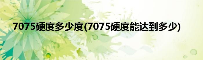 7075硬度多少度(7075硬度能达到多少)